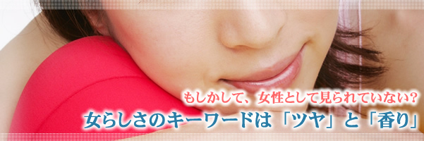 もしかして、女性として見られていない?女らしさのキーワードは「ツヤ」と「香り」