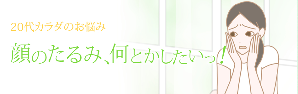 20代カラダ 顔のたるみ、なんとかしたい
