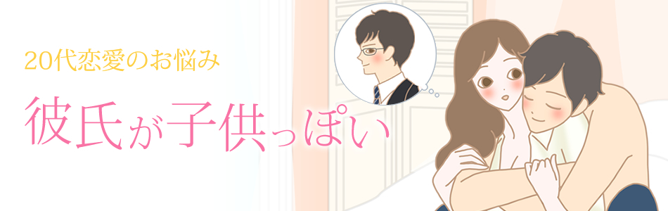 20代恋愛 彼氏が子供っぽい