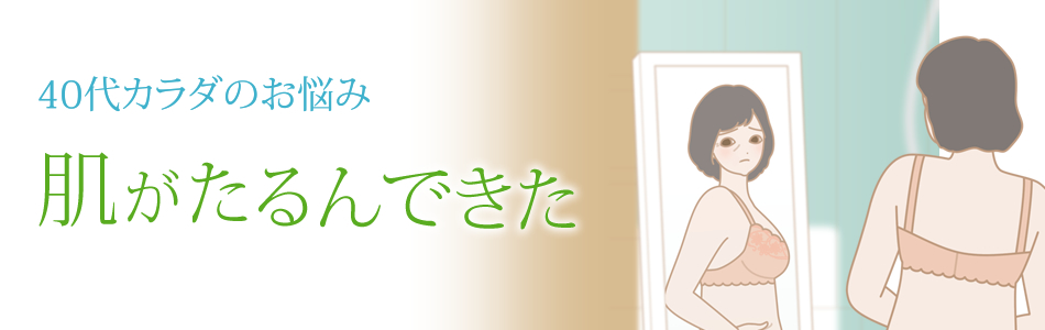 40代カラダ 肌がたるんできた