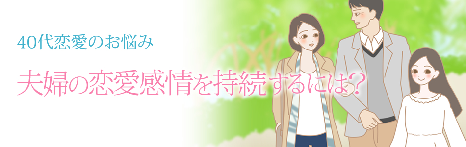 40代恋愛 夫婦の恋愛感情を継続するには?