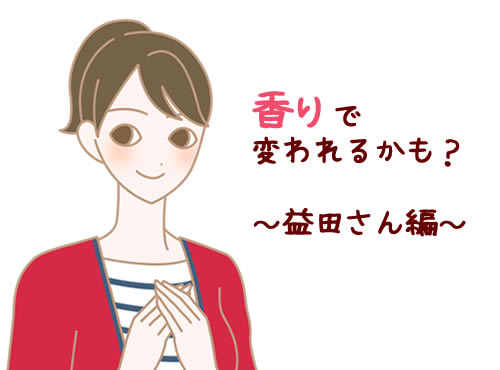 香りで変われるかも？　～益田さんに聞いてみました～