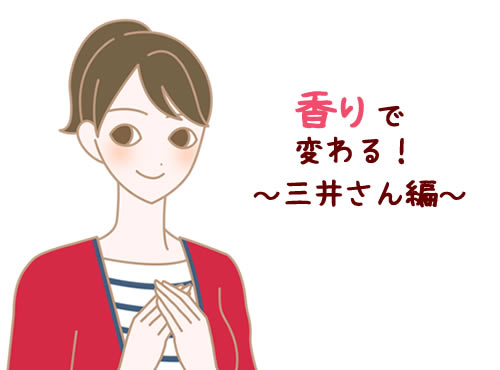 香りで変わる！　～三井さんに聞いてみました～