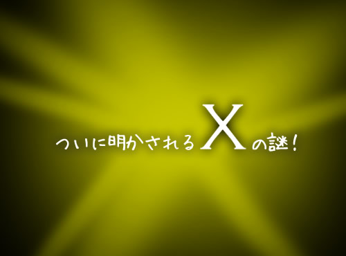 ついに明かされるＸの謎