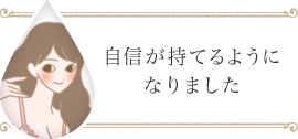自信が持てるようになりました