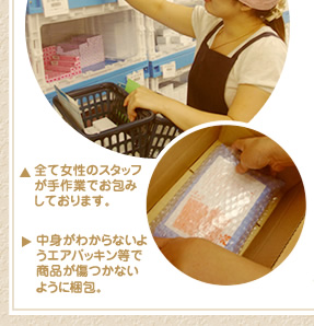 全て女性のスタッフが手作業でお包みしております。 中身がわからないようエアパッキン等で商品が傷つかないように梱包。
