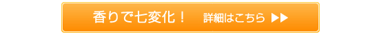 香りで七変化!詳細はコチラ