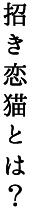 招き恋猫とは？