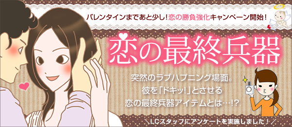 ラブハプニング場面…。彼をドキッとさせる恋の最終兵器アイテムとは…!?