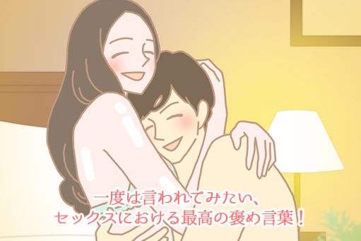 一度は言われてみたい、セックスにおける最高の褒め言葉!