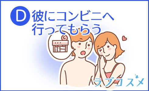 D:彼にコンビニへ行ってもらう
