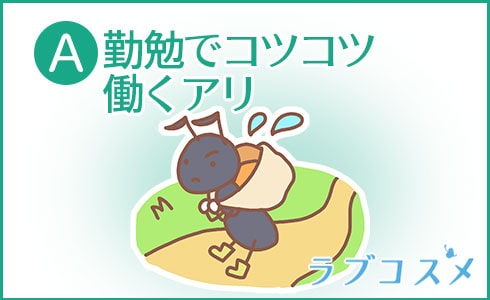 A:勤勉でコツコツ働くアリ
