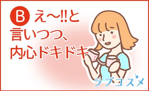 B:え~!!と言いつつ、内心ドキドキ