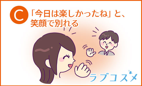 C:「今日は楽しかったね」と、笑顔で別れる