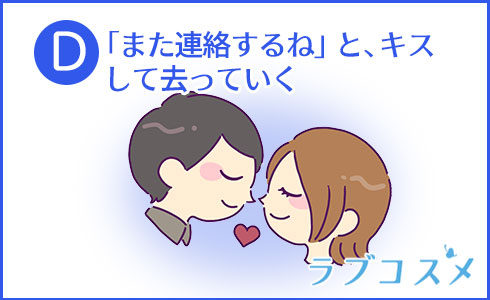 D:「また連絡するね」と、キスして去っていく