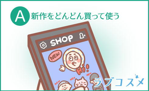 A・新作をどんどん買って使う