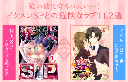 私を守って！イケメンＳＰと危険な恋を描いたラブＴＬ２選！