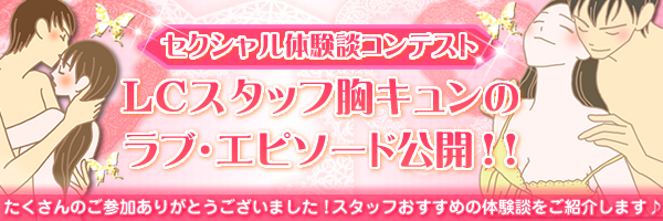 セクシャル体験談コンテスト LCスタッフ胸キュンのラブ・エピソード公開!!