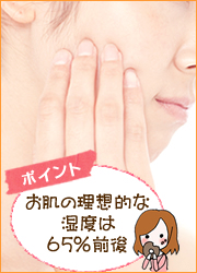 ポイントは肌の湿度を65%程度に保つことです