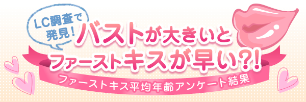 LC調査で発見!バストが大きいとファーストキスが早い?!