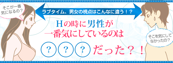 ラブタイム、男女の視点はこんなに違う!?Hの時に男性が一番二期にしているのは???だった?!