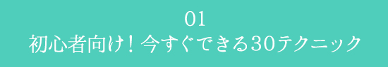 01.初心者向け!
今すぐできる30テクニック
