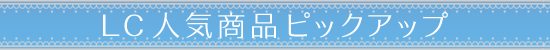 LC人気商品ピックアップ