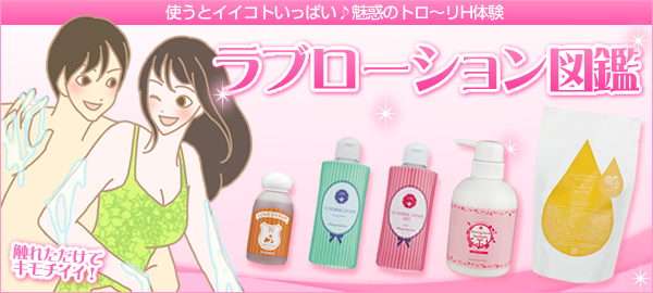 使うとイイコトいっぱい♪魅惑のトロ〜リH体験 ラブローション図鑑