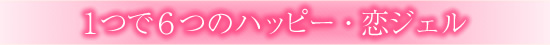 ハッピーな恋愛を呼ぶLCピンクの恋ジェルセット/1つで6つのハッピー・恋ジェルとは?