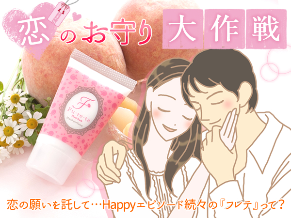 恋のお守り大作戦 恋の願いを託して…Happyエピソード続々の『フレテ』って?