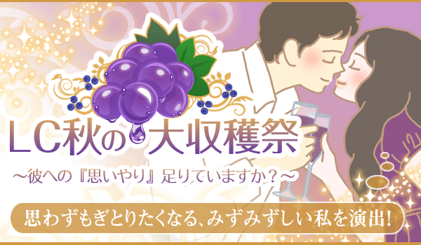 LC秋の大収穫祭 彼への『思いやり』足りていますか?思わずもぎ取りたくなる、みずみずしい私を演出!