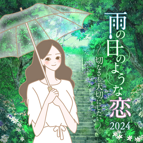 【特別企画】雨の日のような恋2024～切なさも大切にしたい～