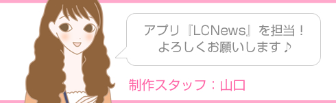 アプリLCNewsを担当!よろしくお願いします!(スタッフ山口)