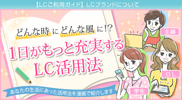 どんな時にどんな風に!?1日がもっと充実するLC活用法