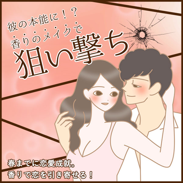 彼の本能に！？香りのメイクで狙い撃ち！！
