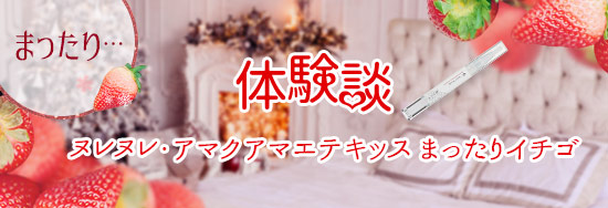 ヌレヌレ アマクアマエテキッス まったりイチゴ 体験談1