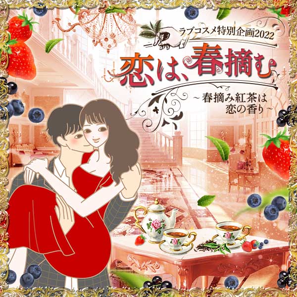 【特別企画】ラブコスメ特別企画 恋は、春摘む～春摘み紅茶は恋