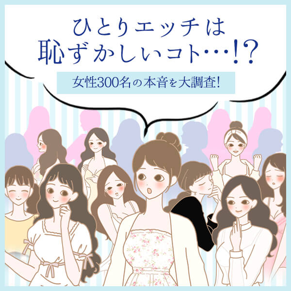ひとりエッチは恥ずかしいこと…!?女性300人に大調査!
