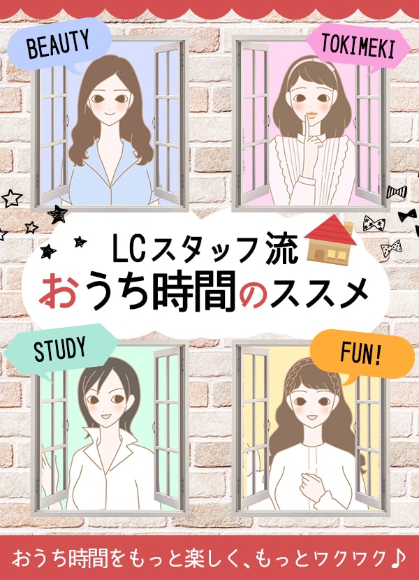 LCスタッフ流!おうち時間のススメ