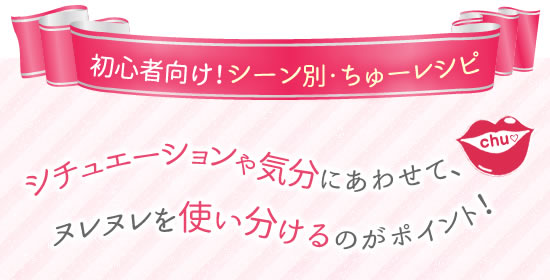 初心者向け!シーン別ちゅーレシピ