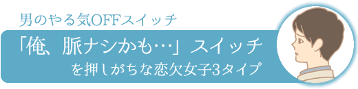 「俺、脈ナシかも…」スイッチを押しがちな恋欠女子3タイプ