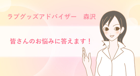 ラブグッズアドバイザー森沢皆さんのお悩みに答えます!