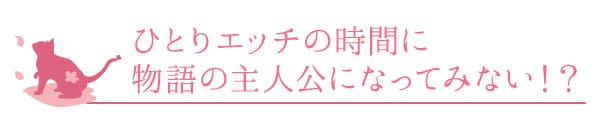 ひとりエッチの時間に物語の主人公になってみない!?