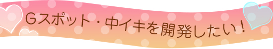 Gスポット・中イキを開発したい!