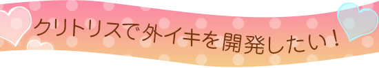 クリトリスで外イキを開発したい!