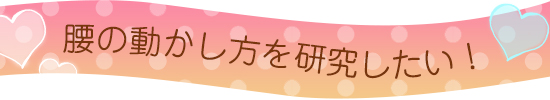 腰の動かし方を研究したい