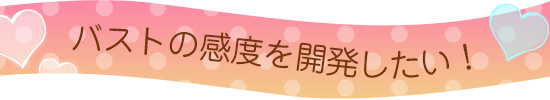 バストの感度を開発したい!