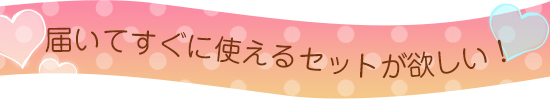 届いてすぐに使えるセットが欲しい!
