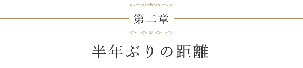 第二章 半年ぶりの距離