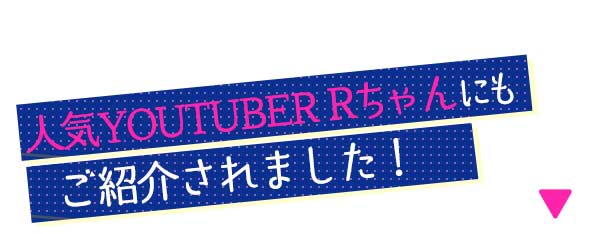 人気YOUTUBER Rちゃんにもご紹介されました